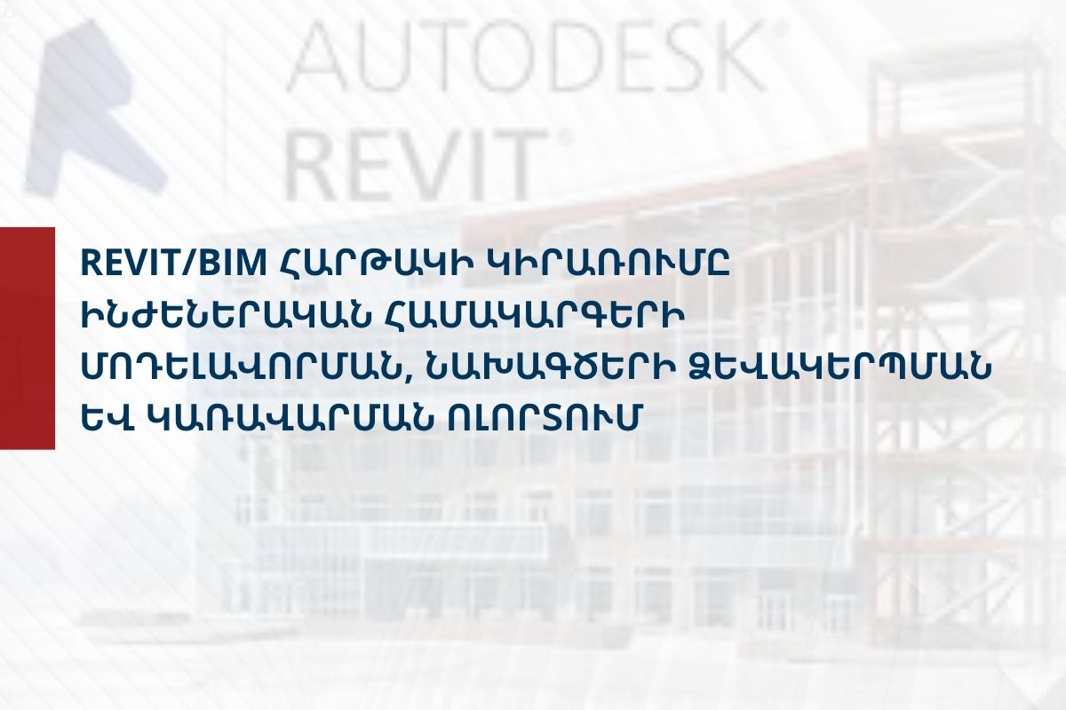«REVIT/BIM հարթակի կիրառումը ինժեներական համակարգերի մոդելավորման, նախագծերի ձևակերպման և կառավարման ոլորտում» դասընթաց